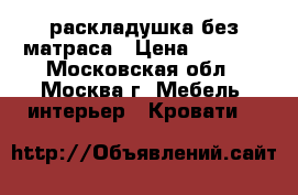  раскладушка без матраса › Цена ­ 1 000 - Московская обл., Москва г. Мебель, интерьер » Кровати   